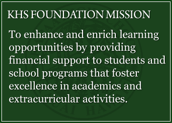 KHS FOUNDATION MISSION - To enhance and enrich learning opportunities by providing financial support to students and school programs that foster excellence in academics and extracurricular activities.